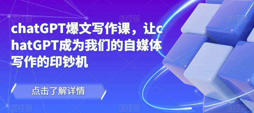 chatGPT爆文写作课，让chatGPT成为我们的自媒体写作的印钞机-瀚海资源库