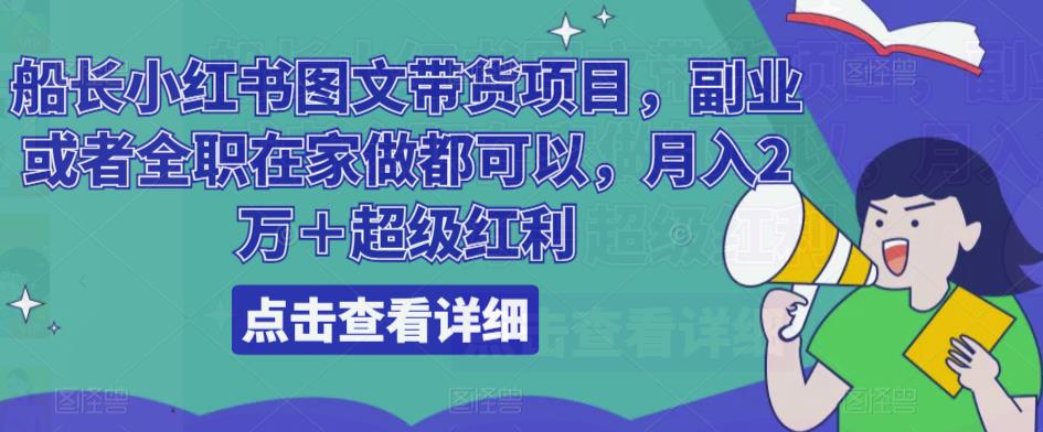 船长小红书图文带货项目，副业或者全职在家做都可以，月入2万＋超级红利-瀚海资源库
