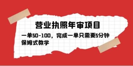 营业执照年审项目，一单50-100，完成一单只需要5分钟，保姆式教学-瀚海资源库