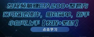 发视频躺赚日入200+整套方案可落地操作,相对简单,新手小白可上手【教程+素材】-瀚海资源库