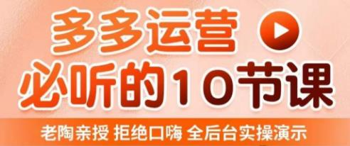 老陶电商·拼多多运营必听10节课，拒绝口嗨，全后台实操演示，花的少，赚得多，爆款更简单-瀚海资源库