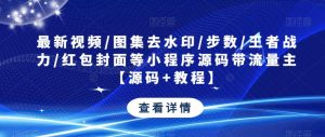 最新视频/图集去水印/步数/王者战力/红包封面等小程序源码带流量主【源码+教程】-瀚海资源库