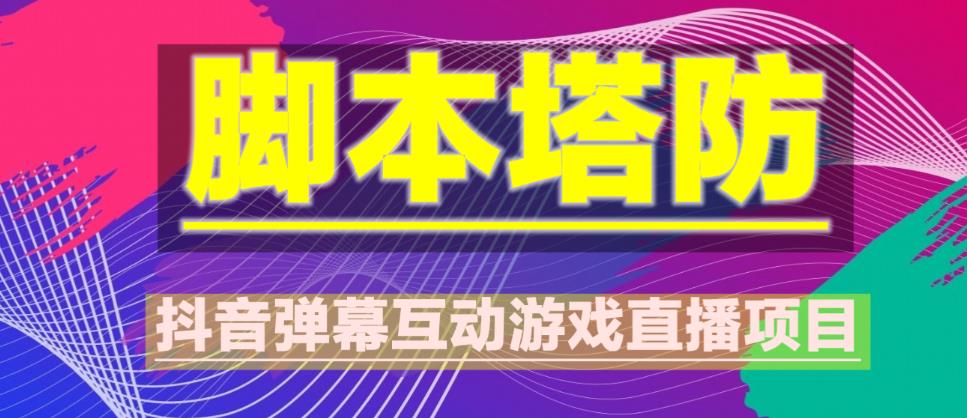 外面收费1980的抖音脚本塔防直播项目，可虚拟人直播，抖音报白，实时互动直播【软件+教程】-瀚海资源库