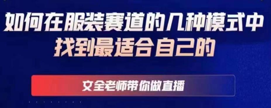 文全老师带你做直播线上课，如何在服装赛道的几种模式中找到最适合自己的-瀚海资源库
