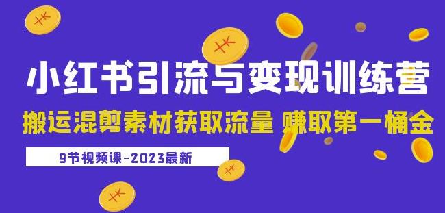 2023小红书引流与变现训练营：搬运混剪素材获取流量赚取第一桶金（9节课）-瀚海资源库