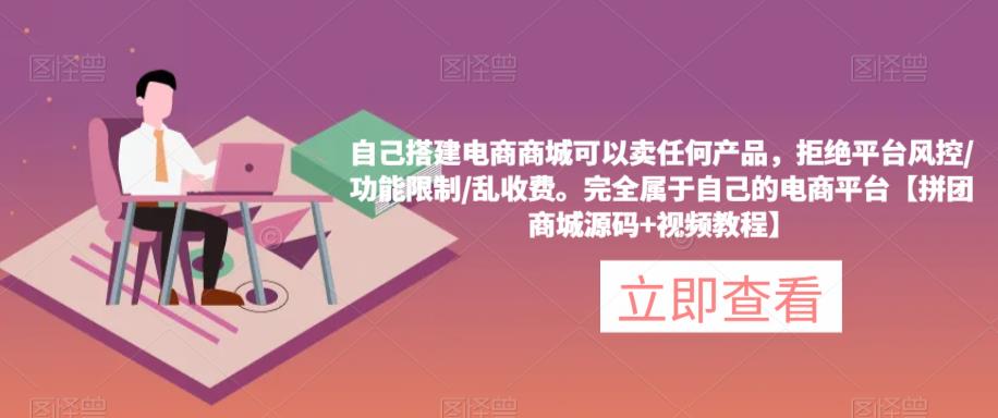 自己搭建电商商城可以卖任何产品，完全属于自己的电商平台【拼团商城源码+视频教程】-瀚海资源库