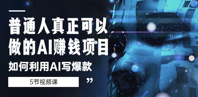 普通人真正可以做的AI赚钱项目-如何利用AI写爆款（5节视频课）-瀚海资源库