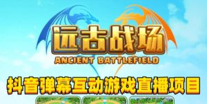 2023年抖音最新最火爆弹幕互动游戏–远古战场【软件+开播教程+起号教程+兔费对接报白+0粉兔费开通直播权限】-瀚海资源库