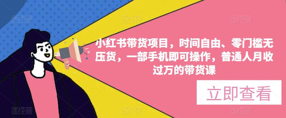 小红书带货项目，时间自由、零门槛无压货，一部手机即可操作，普通人月收过万的带货课-瀚海资源库