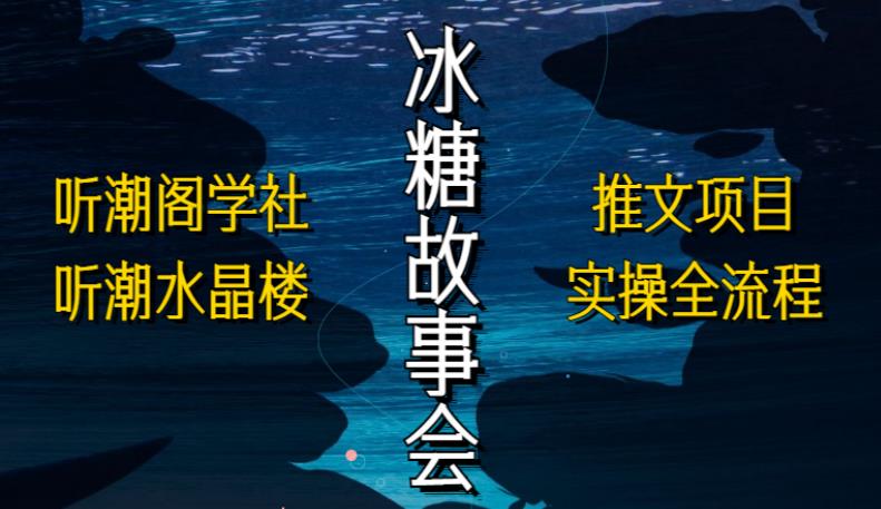 听潮阁学社听潮水晶楼抖音冰糖故事会项目实操，小说推文项目实操全流程，简单粗暴！-瀚海资源库
