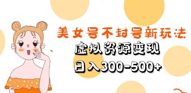 美女号不封号新玩法，虚拟资源变现，日入300-500+-瀚海资源库
