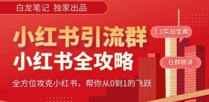 【白龙笔记】价值980元的《小红书运营和引流课》,日引100高质量粉-瀚海资源库