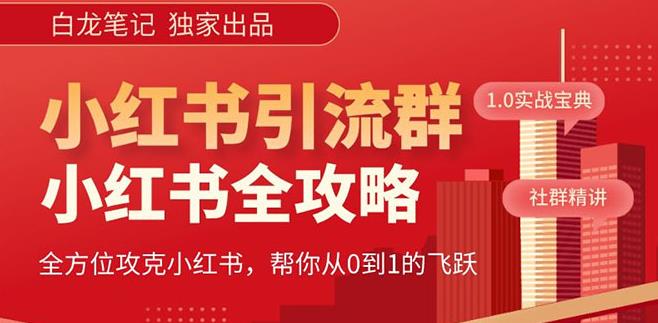 【白龙笔记】价值980元的《小红书运营和引流课》，日引100高质量粉-瀚海资源库
