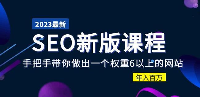 2023某大佬收费SEO新版课程：手把手带你做出一个权重6以上的网站，年入百万-瀚海资源库