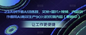 23天创作者AI训练营，文案+图片+视频，内容创作者用AI高效生产90分的优质内容（更新中）-瀚海资源库