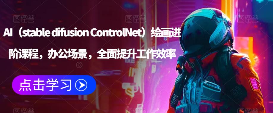 AI（stable difusion ControlNet）绘画进阶课程，办公场景，全面提升工作效率-瀚海资源库