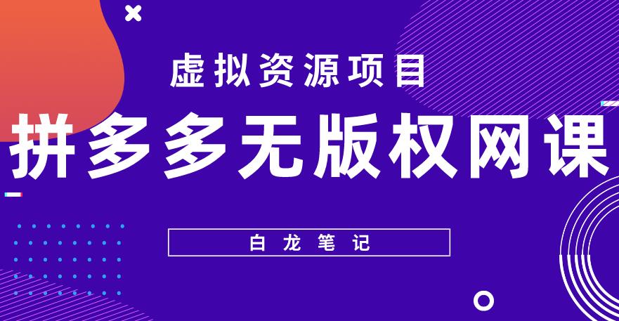 【白龙笔记】拼多多无版权网课项目，月入5000的长期项目，玩法详细拆解【揭秘】-瀚海资源库