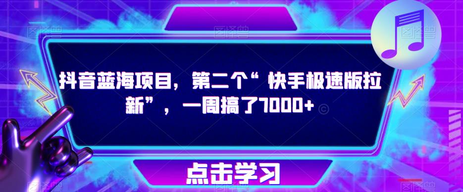 抖音蓝海项目，第二个“快手极速版拉新”，一周搞了7000+【揭秘】-瀚海资源库