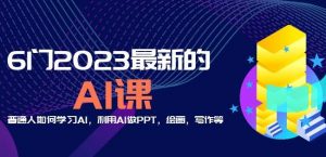 6门2023最新的AI课：普通人如何学习AI，利用AI做PPT，绘画，写作等【音频+文档】-瀚海资源库