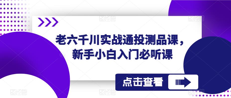 老六千川实战通投测品课，新手小白入门必听课-瀚海资源库