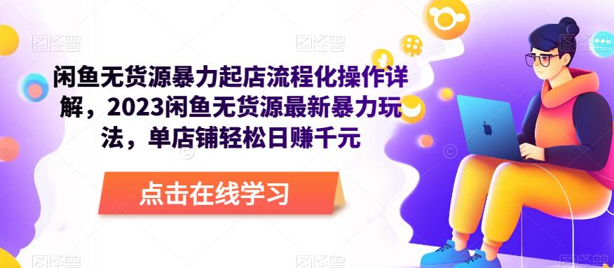 闲鱼无货源暴力起店流程化操作详解，2023闲鱼无货源最新暴力玩法，单店铺轻松日赚千元-瀚海资源库