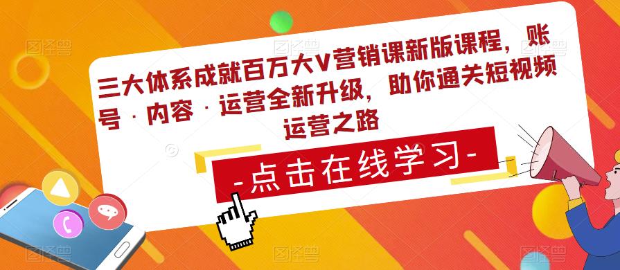 三大体系成就百万大V营销课新版课程，账号·内容·运营全新‭升‬级，助你‭通‬‭关短视‬‭频‬运营之路-瀚海资源库