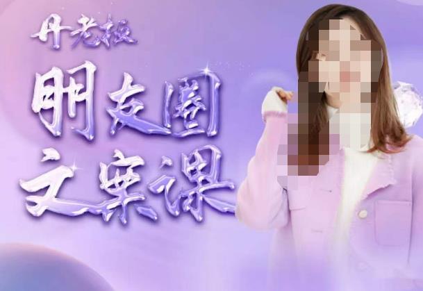 丹老板朋友圈文案课，这个春天，和丹老板来一场文案的约会吧-瀚海资源库