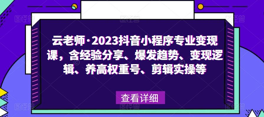 云老师·2023抖音小程序专业变现课，含经验分享、爆发趋势、变现逻辑、养高权重号、剪辑实操等-瀚海资源库