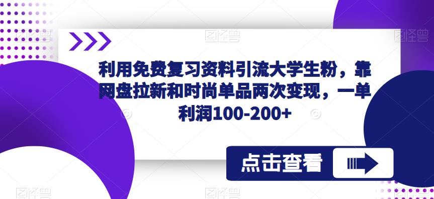 利用免费复习资料引流大学生粉，靠网盘拉新和时尚单品两次变现，一单利润100-200+-瀚海资源库