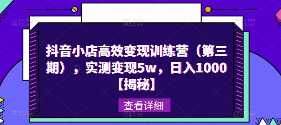 抖音小店高效变现训练营（第三期），实测变现5w，日入1000【揭秘】-瀚海资源库