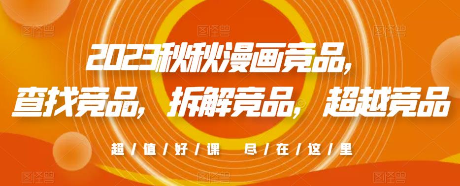 2023秋秋漫画竞品，​查找竞品，拆解竞品，超越竞品-瀚海资源库