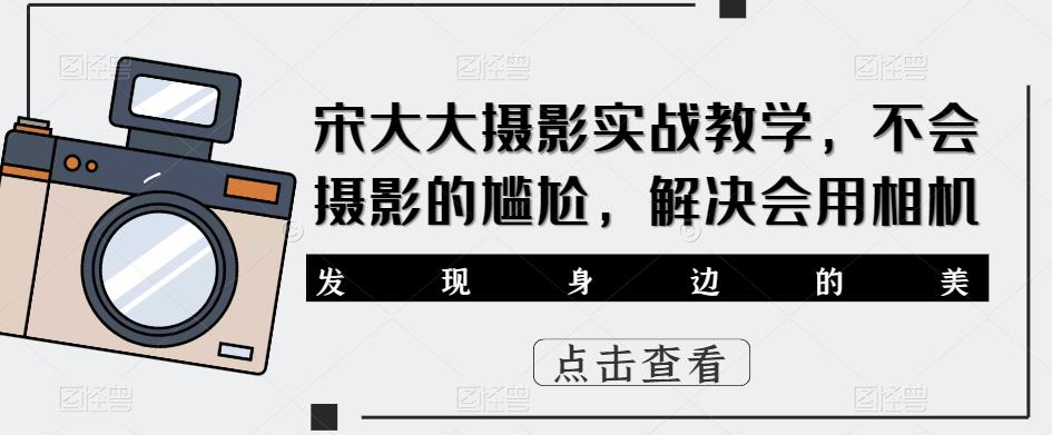 宋大大‮影摄‬实战教学，不会摄影的尴尬，解决会用相机-瀚海资源库
