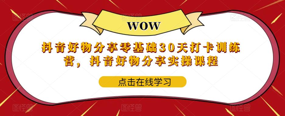 抖音好物分享零基础30天打卡训练营，抖音好物分享实操课程-瀚海资源库