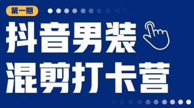 抖音男装混剪打卡营，0基础在家兼职可以做，上手简单-瀚海资源库