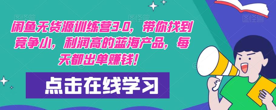 【推荐】闲鱼无货源训练营3.0，带你找到竞争小，利润高的蓝海产品，每天都出单赚钱！（更新）-瀚海资源库