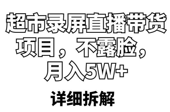 超市录屏直播带货项目，不露脸，月入5W+（详细拆解）-瀚海资源库