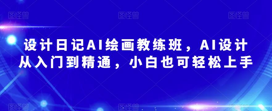 设计日记AI绘画教练班，AI设计从入门到精通，小白也可轻松上手-瀚海资源库