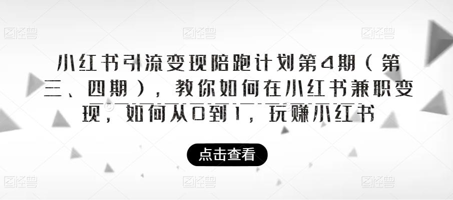 小红书引流变现陪跑计划|第4期（第三、四期），教你如何在小红书兼职变现，如何从0到1，玩赚小红书-瀚海资源库