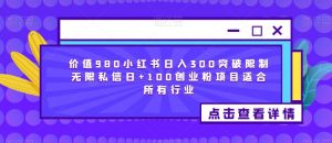 价值980小红书日入300突破限制无限私信日+100创业粉项目适合所有行业-瀚海资源库