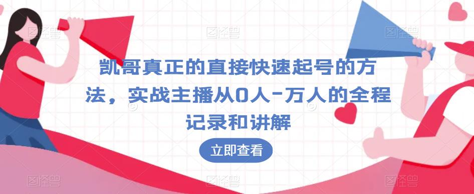 凯哥真正的直接快速起号的方法，实战主播从0人-万人的全程记录和讲解-瀚海资源库