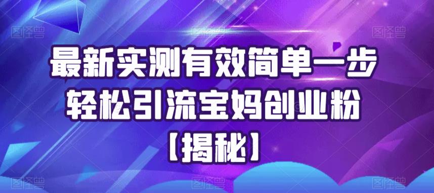 最新实测有效简单一步轻松引流宝妈创业粉【揭秘】-瀚海资源库