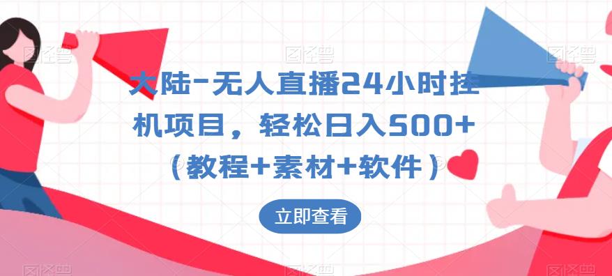 大陆-无人直播24小时挂机项目，轻松日入500+（教程+素材+软件）-瀚海资源库