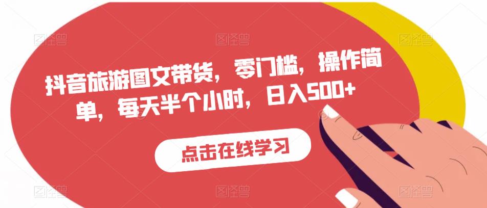 抖音旅游图文带货，零门槛，操作简单，每天半个小时，日入500+-瀚海资源库