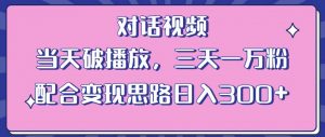 情感类对话视频，当天破播放 三天一万粉 配合变现思路日入300+（教程+素材）-瀚海资源库