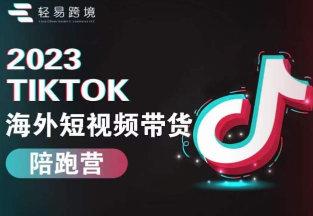 2023TikTok海外短视频带货陪跑营，从TK小白到TK高阶短视频运营快速变身优质带货达人-瀚海资源库