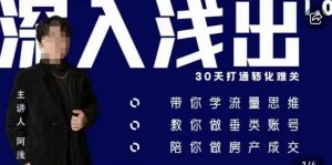 阿浅地产圈·深入浅出1.0，带你学流量思维，教你做垂直账号，陪你做房产成交-瀚海资源库