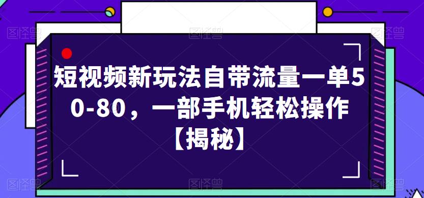 短视频新玩法自带流量一单50-80，一部手机轻松操作【揭秘】-瀚海资源库