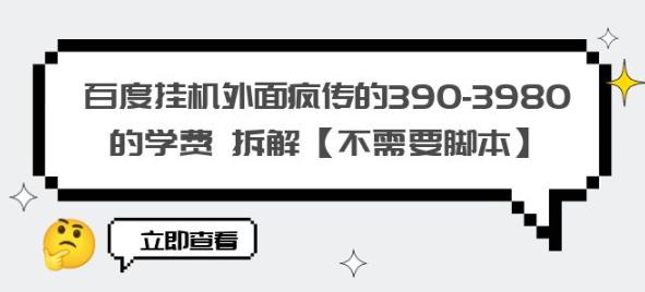 百度挂机外面疯传的390-3980的学费拆解【不需要脚本】【揭秘】-瀚海资源库