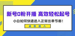 新号0粉开播-高效轻松起号，小白如何快速进入正常出单节奏（10节课）-瀚海资源库