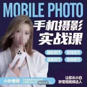 小叶老师手机摄影实战课，一部手机创造摄影剪切美学，让你从小白秒变短视频达人（思维+实操）-瀚海资源库